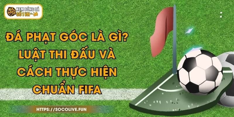 Đá Phạt Góc Là Gì? Luật Thi Đấu Và Cách Thực Hiện Chuẩn FIFA 1 Đá Phạt Góc Là Gì? Luật Thi Đấu Và Cách Thực Hiện Chuẩn FIFA