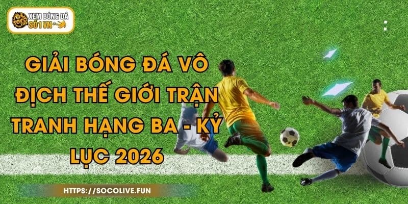 Giải Bóng Đá Vô Địch Thế Giới Trận Tranh Hạng Ba - Kỷ Lục 2026 1 Giải Bóng Đá Vô Địch Thế Giới Trận Tranh Hạng Ba - Kỷ Lục 2026