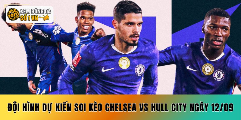 Soi Kèo Chelsea vs Hull City 12/09 - Coi Chừng Cửa Trên 4 Đội hình dự kiến soi kèo Chelsea vs Hull City ngày 12/09