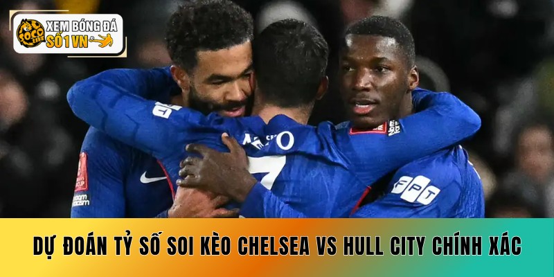 Soi Kèo Chelsea vs Hull City 12/09 - Coi Chừng Cửa Trên 6 Dự đoán tỷ số soi kèo Chelsea vs Hull City chính xác