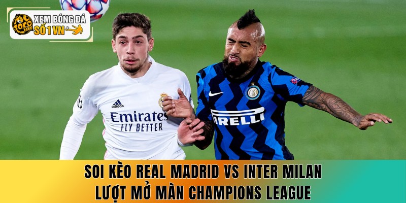 Soi Kèo Real Madrid vs Inter Milan 09/09 - 2 Cửa Vàng 2 Soi kèo Real Madrid vs Inter Milan lượt mở màn Champions League
